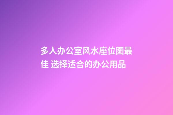 多人办公室风水座位图最佳 选择适合的办公用品